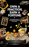 Own a Fraction, Earn a Fortune: The Complete Guide to Co-investing in Art and Collectibles: How to Generate High Returns from Collectibles Through Fractional Ownership